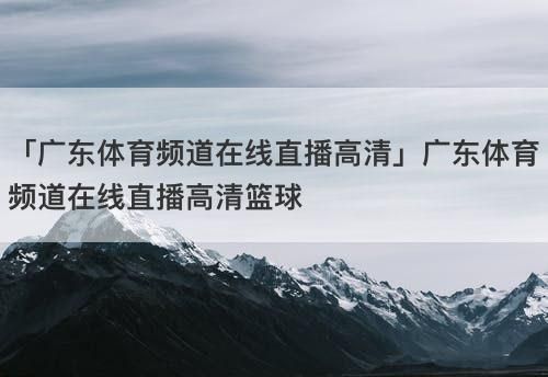 广东体育频道直播_广东体育频道直播直播_广东体育频道直播免费在线观看