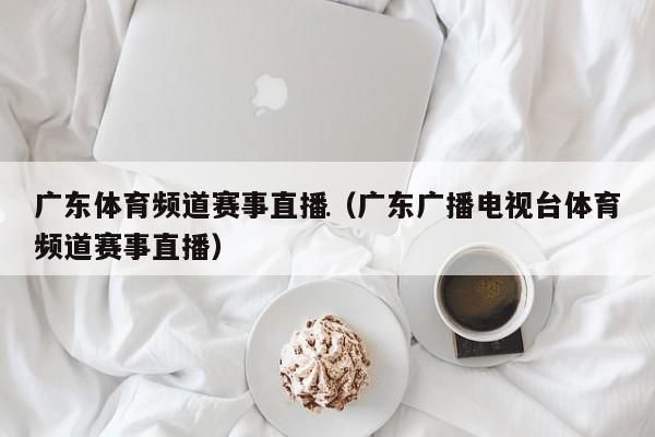广东电视台体育频道直播_广东电视台体育频道直播直播_广东电视台体育频道直播免费在线观看