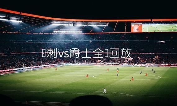 马刺vs爵士录像_马刺vs爵士录像直播_马刺vs爵士录像回放