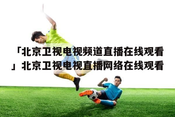 北京卫视直播在线观看高清_北京卫视直播在线观看高清直播_北京卫视直播在线观看高清录像回放