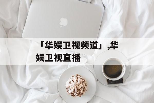 华娱卫视直播_华娱卫视直播免费在线观看_华娱卫视直播录像回放
