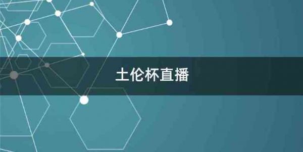 土伦杯_土伦杯直播_土伦杯免费在线观看