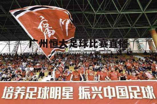 广州恒大足球直播_广州恒大足球直播直播_广州恒大足球直播免费在线观看