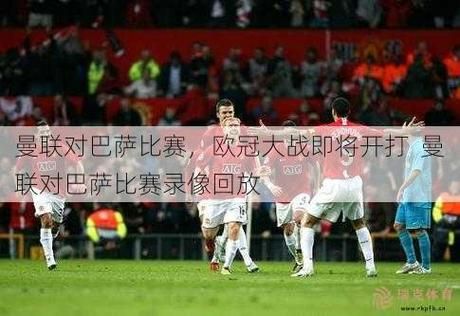 曼联对巴萨_曼联对巴萨直播_曼联对巴萨录像回放