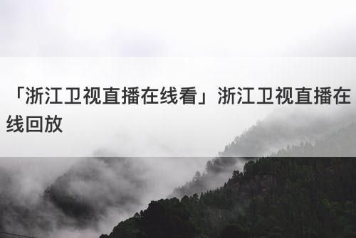 浙江卫视直播_浙江卫视直播直播_浙江卫视直播录像回放
