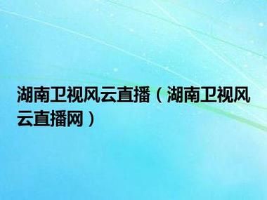 湖南卫视直播在线观看风云直播_湖南卫视直播在线观看风云直播直播_湖南卫视直播在线观看风云直播免费在线观看