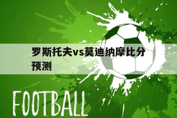 罗斯托夫vs莫迪纳摩比分预测_罗斯托夫vs莫迪纳摩比分预测直播_罗斯托夫vs莫迪纳摩比分预测录像回放
