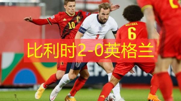 英格兰比利时_英格兰比利时直播_英格兰比利时录像回放