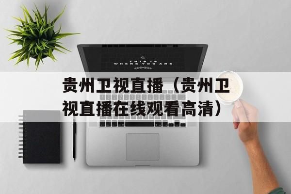 贵州卫视直播_贵州卫视直播直播_贵州卫视直播免费在线观看
