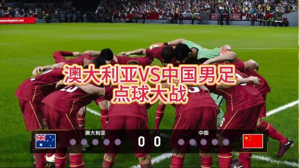 中国足球vs澳大利亚直播，中国足球vs澳大利亚比赛时间